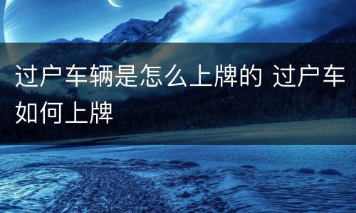过户车辆是怎么上牌的 过户车如何上牌