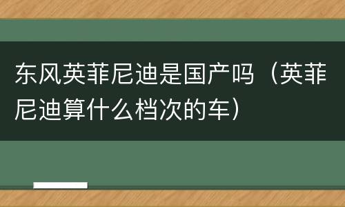 东风英菲尼迪是国产吗（英菲尼迪算什么档次的车）