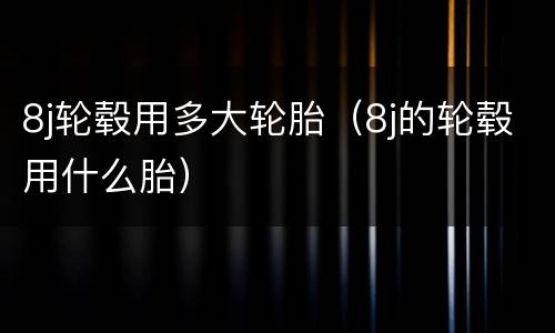 8j轮毂用多大轮胎（8j的轮毂用什么胎）