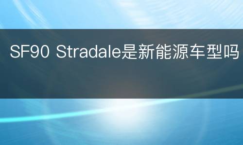 SF90 Stradale是新能源车型吗