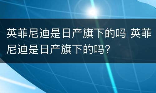 英菲尼迪是日产旗下的吗 英菲尼迪是日产旗下的吗?