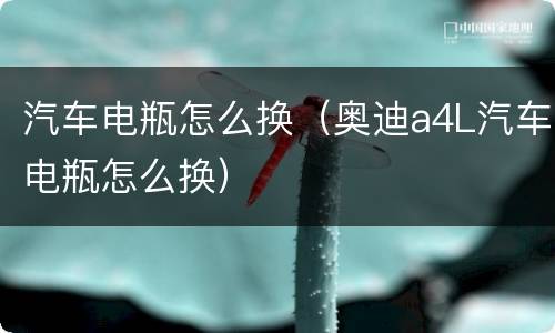 汽车电瓶怎么换（奥迪a4L汽车电瓶怎么换）