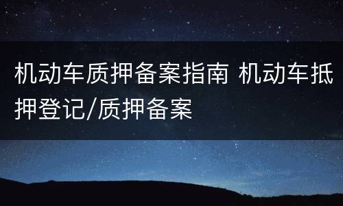 机动车质押备案指南 机动车抵押登记/质押备案