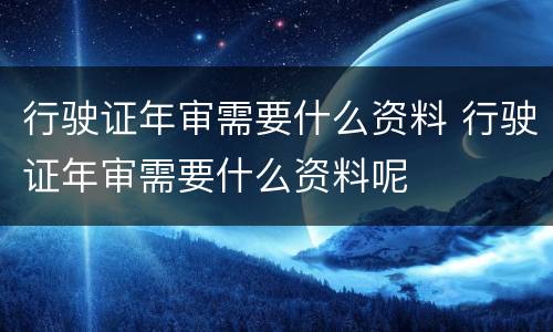 行驶证年审需要什么资料 行驶证年审需要什么资料呢