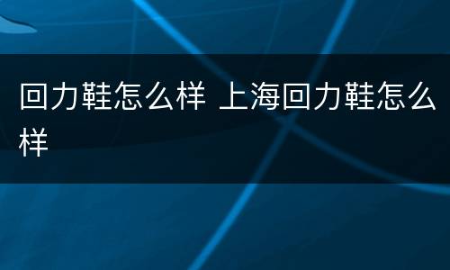 回力鞋怎么样 上海回力鞋怎么样