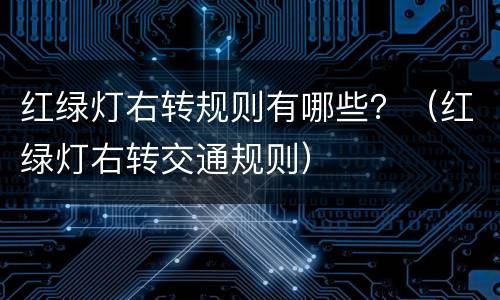 红绿灯右转规则有哪些？（红绿灯右转交通规则）