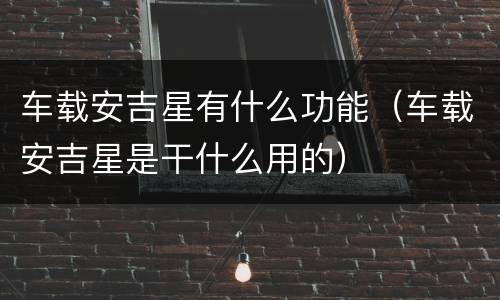 车载安吉星有什么功能（车载安吉星是干什么用的）