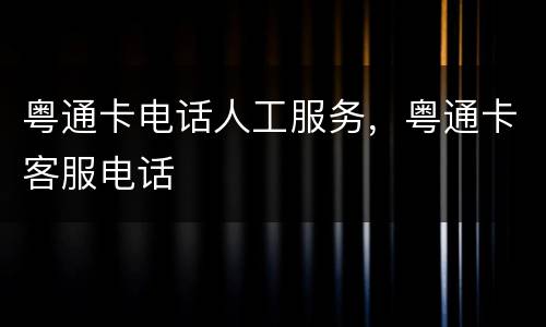 粤通卡电话人工服务，粤通卡客服电话