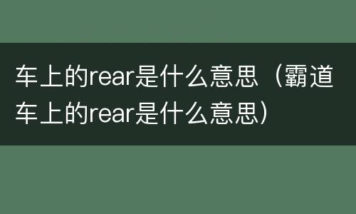 车上的rear是什么意思（霸道车上的rear是什么意思）