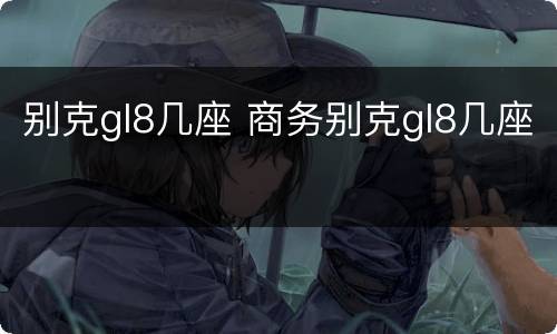 别克gl8几座 商务别克gl8几座