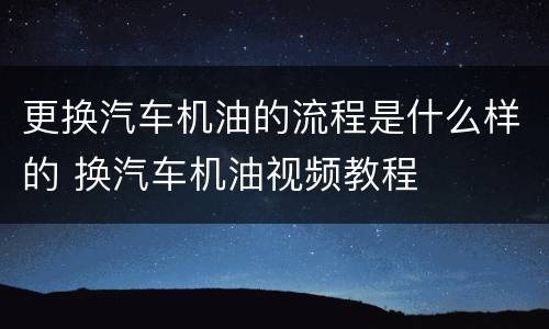 更换汽车机油的流程是什么样的 换汽车机油视频教程