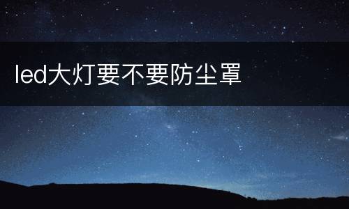 led大灯要不要防尘罩