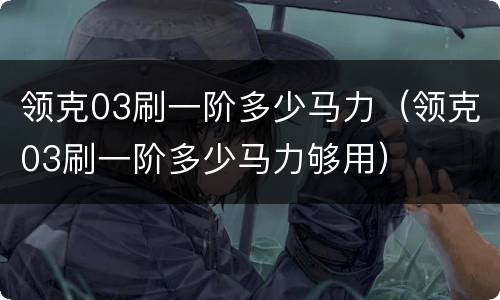 领克03刷一阶多少马力（领克03刷一阶多少马力够用）