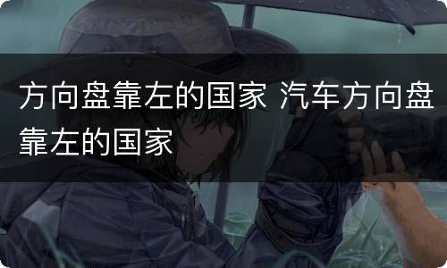 方向盘靠左的国家 汽车方向盘靠左的国家