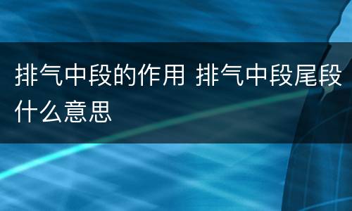 排气中段的作用 排气中段尾段什么意思