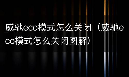 威驰eco模式怎么关闭（威驰eco模式怎么关闭图解）