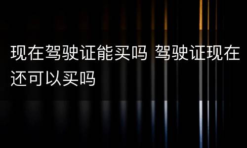 现在驾驶证能买吗 驾驶证现在还可以买吗