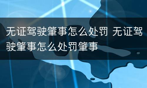 无证驾驶肇事怎么处罚 无证驾驶肇事怎么处罚肇事