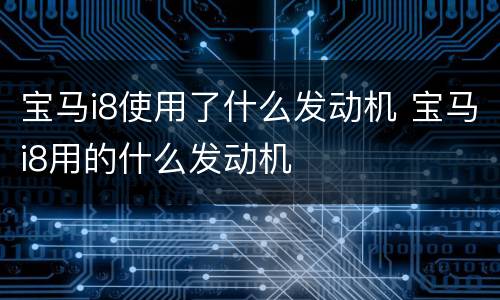 宝马i8使用了什么发动机 宝马i8用的什么发动机