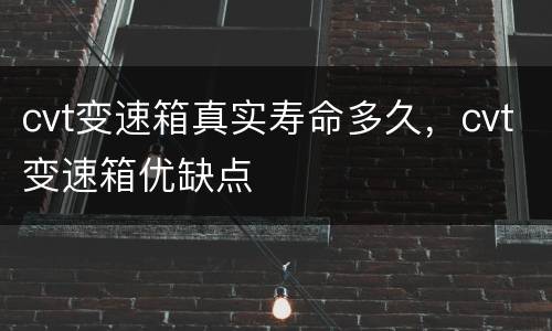 cvt变速箱真实寿命多久，cvt变速箱优缺点