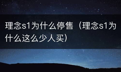 理念s1为什么停售（理念s1为什么这么少人买）