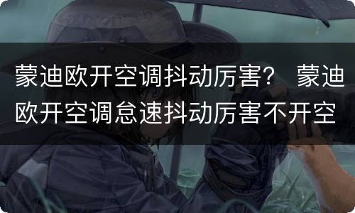蒙迪欧开空调抖动厉害？ 蒙迪欧开空调怠速抖动厉害不开空调正常