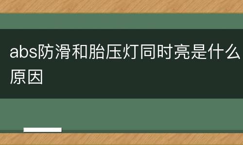 abs防滑和胎压灯同时亮是什么原因