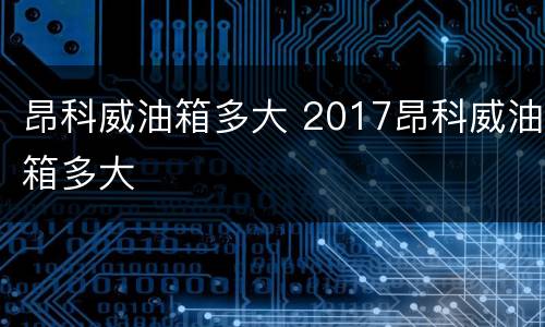 昂科威油箱多大 2017昂科威油箱多大