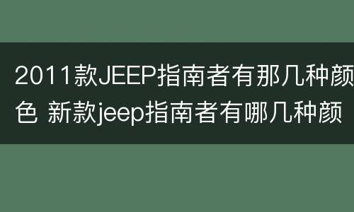 2011款JEEP指南者有那几种颜色 新款jeep指南者有哪几种颜色