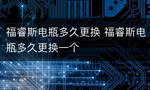 福睿斯电瓶多久更换 福睿斯电瓶多久更换一个