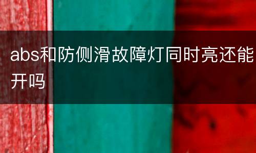 abs和防侧滑故障灯同时亮还能开吗