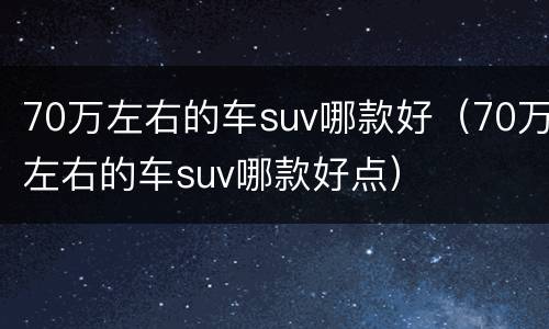 70万左右的车suv哪款好（70万左右的车suv哪款好点）
