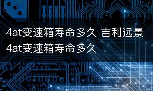 4at变速箱寿命多久 吉利远景4at变速箱寿命多久