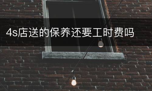 4s店送的保养还要工时费吗