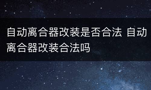 自动离合器改装是否合法 自动离合器改装合法吗