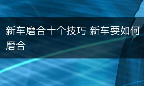 新车磨合十个技巧 新车要如何磨合