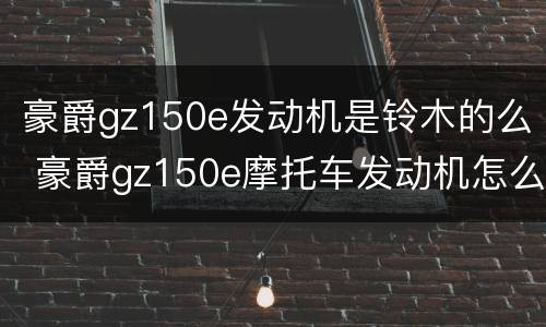 豪爵gz150e发动机是铃木的么 豪爵gz150e摩托车发动机怎么样