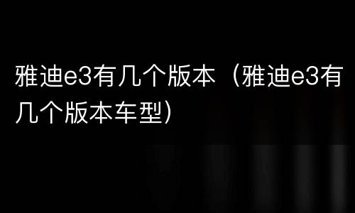 雅迪e3有几个版本（雅迪e3有几个版本车型）
