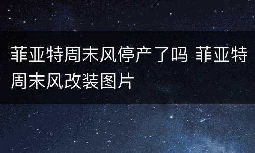菲亚特周末风停产了吗 菲亚特周末风改装图片