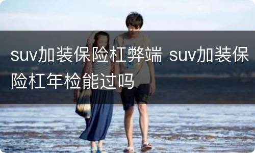 suv加装保险杠弊端 suv加装保险杠年检能过吗