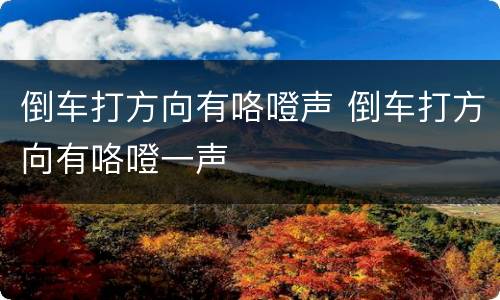 倒车打方向有咯噔声 倒车打方向有咯噔一声