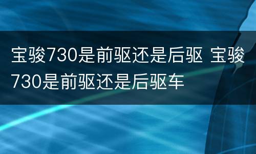 宝骏730是前驱还是后驱 宝骏730是前驱还是后驱车