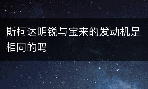 斯柯达明锐与宝来的发动机是相同的吗