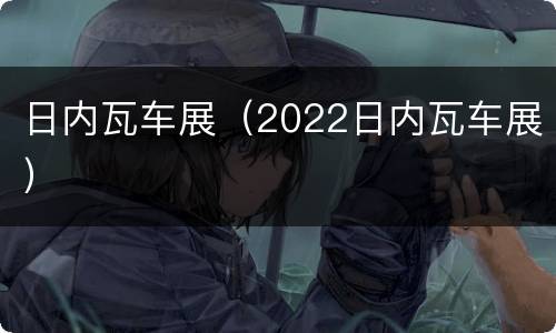 日内瓦车展（2022日内瓦车展）