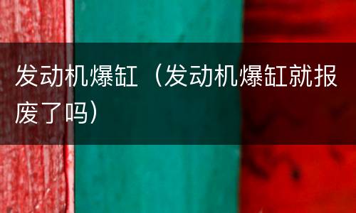 发动机爆缸（发动机爆缸就报废了吗）