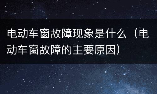 电动车窗故障现象是什么（电动车窗故障的主要原因）