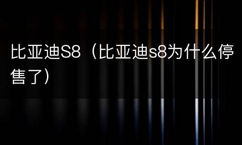 比亚迪S8（比亚迪s8为什么停售了）