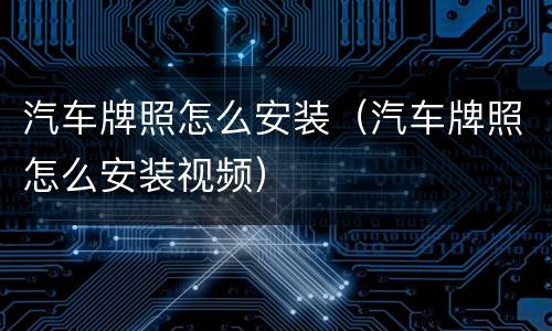 汽车牌照怎么安装（汽车牌照怎么安装视频）