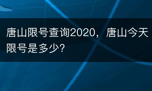 唐山限号查询2020，唐山今天限号是多少?