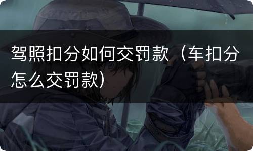 驾照扣分如何交罚款（车扣分怎么交罚款）